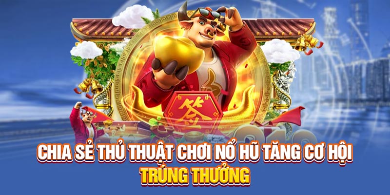 Chia sẻ thủ thuật chơi nổ hũ tăng cơ hội trúng thưởng 