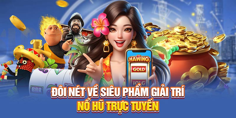 Đôi nét về siêu phẩm giải trí nổ hũ trực tuyến