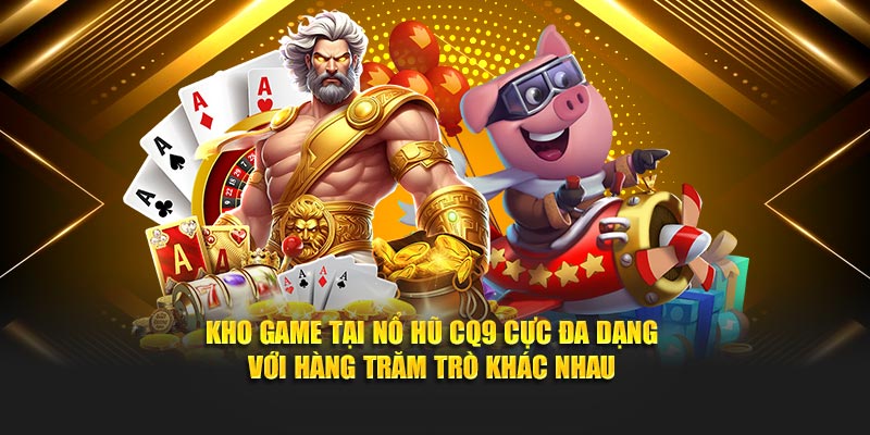 Kho game tại nổ hũ CQ9 cực đa dạng với hàng trăm trò khác nhau