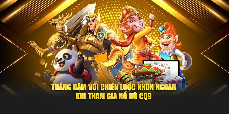 Thắng đậm với chiến lược khôn ngoan khi tham gia nổ hũ CQ9